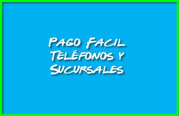 Teléfonos y Sucursales de Pago Facil