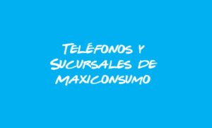 Teléfonos y Sucursales de Maxiconsumo