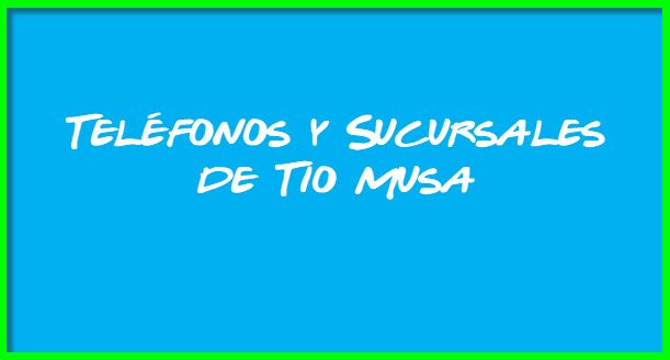 Teléfonos y Sucursales de Tio Musa